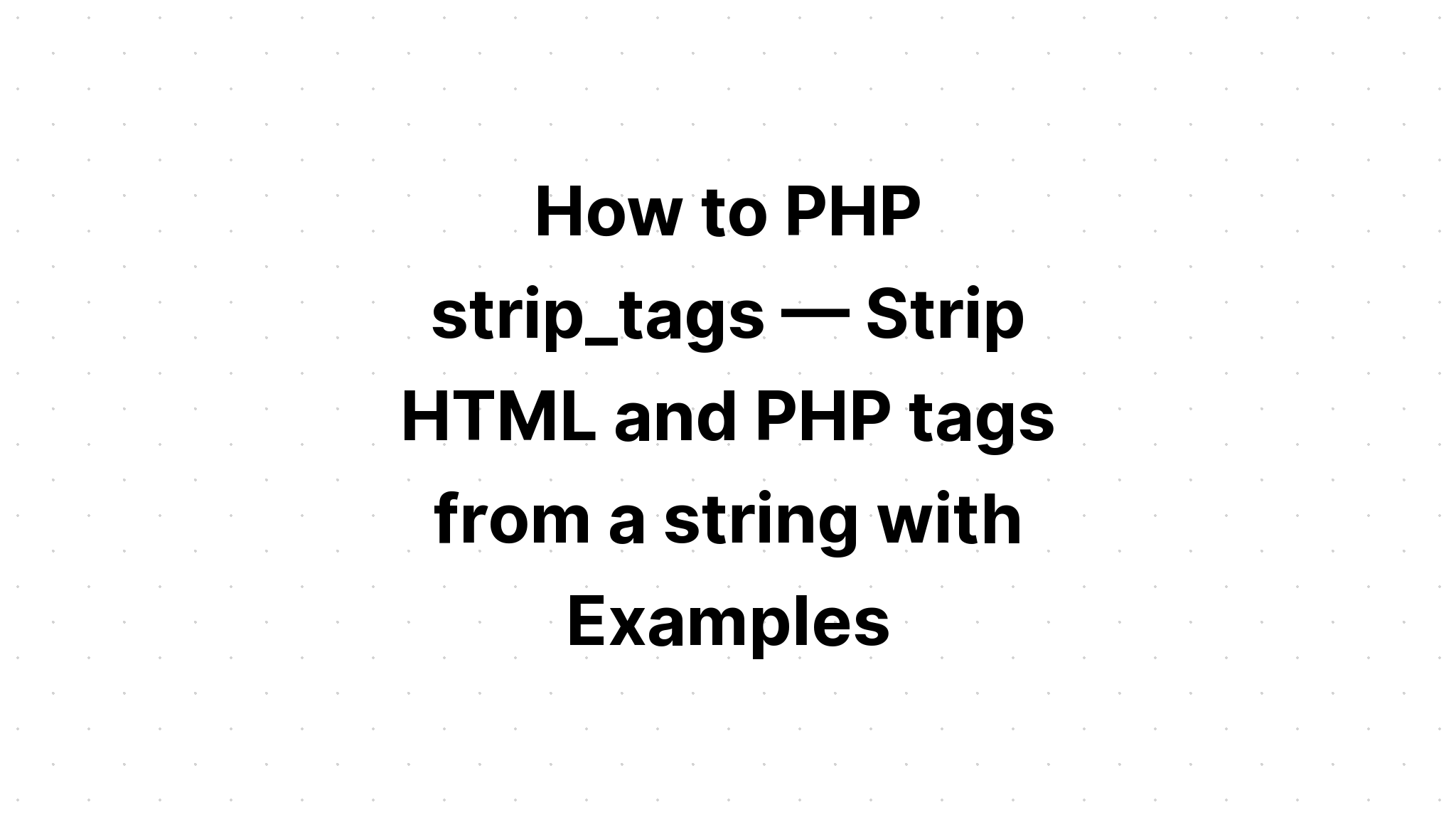 Cách PHP strip_tags — Tách các thẻ HTML và PHP khỏi một chuỗi với các ví dụ